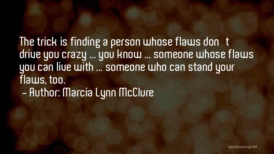 Marcia Lynn McClure Quotes: The Trick Is Finding A Person Whose Flaws Don't Drive You Crazy ... You Know ... Someone Whose Flaws You