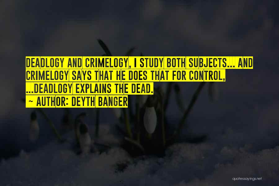 Deyth Banger Quotes: Deadlogy And Crimelogy, I Study Both Subjects... And Crimelogy Says That He Does That For Control, ...deadlogy Explains The Dead.