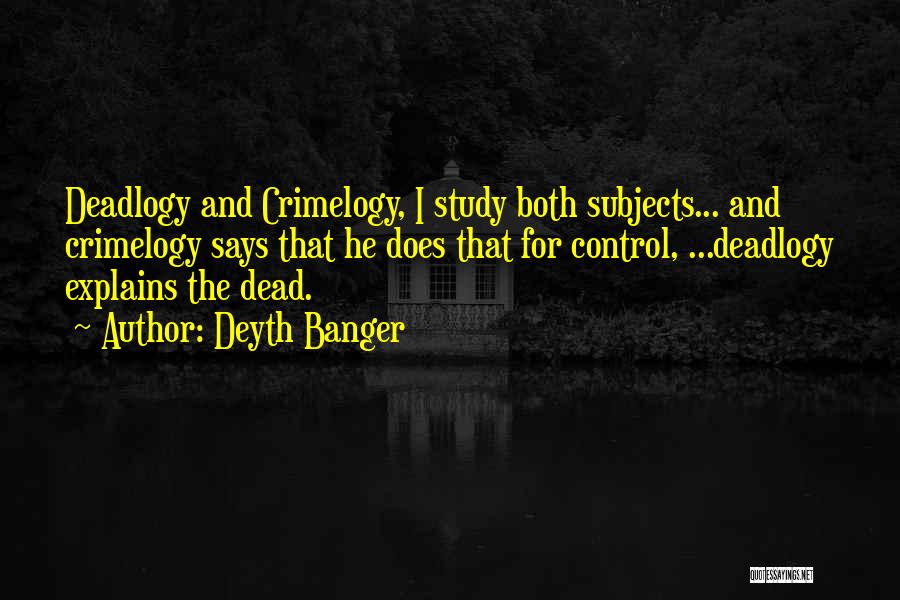 Deyth Banger Quotes: Deadlogy And Crimelogy, I Study Both Subjects... And Crimelogy Says That He Does That For Control, ...deadlogy Explains The Dead.