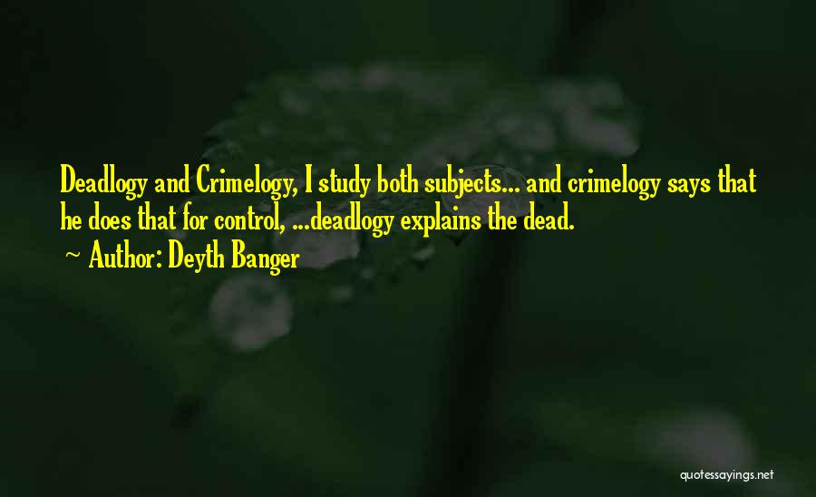 Deyth Banger Quotes: Deadlogy And Crimelogy, I Study Both Subjects... And Crimelogy Says That He Does That For Control, ...deadlogy Explains The Dead.