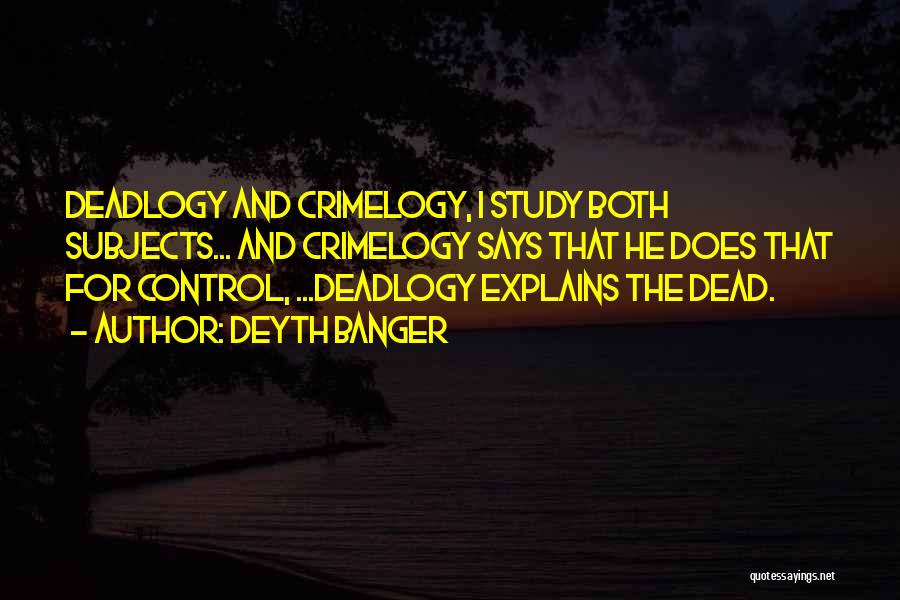 Deyth Banger Quotes: Deadlogy And Crimelogy, I Study Both Subjects... And Crimelogy Says That He Does That For Control, ...deadlogy Explains The Dead.