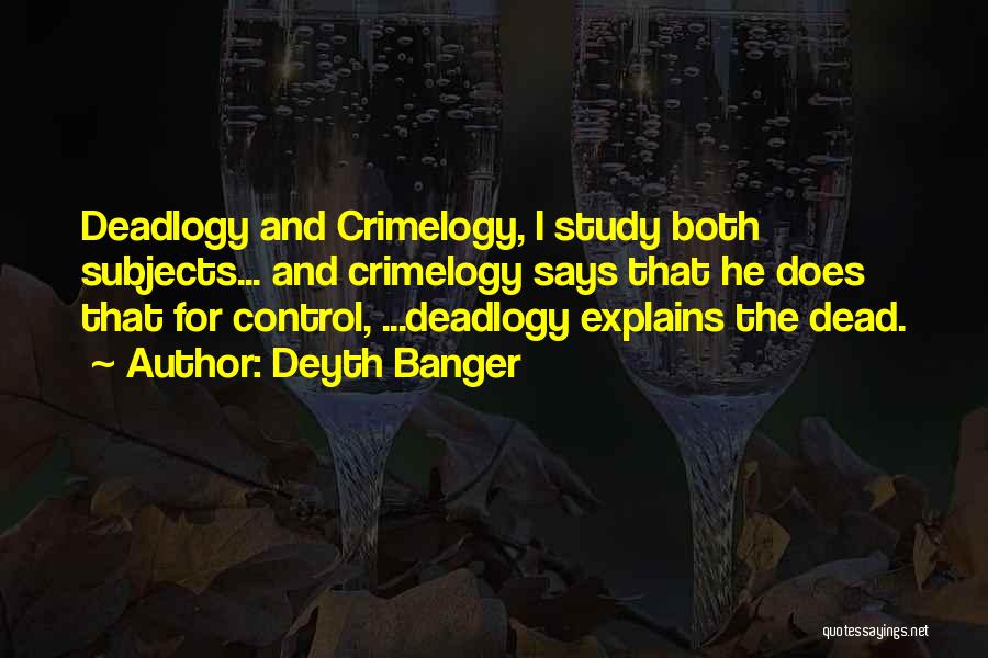 Deyth Banger Quotes: Deadlogy And Crimelogy, I Study Both Subjects... And Crimelogy Says That He Does That For Control, ...deadlogy Explains The Dead.