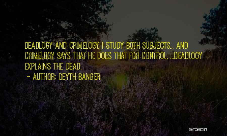 Deyth Banger Quotes: Deadlogy And Crimelogy, I Study Both Subjects... And Crimelogy Says That He Does That For Control, ...deadlogy Explains The Dead.