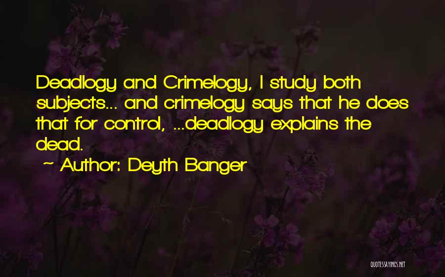 Deyth Banger Quotes: Deadlogy And Crimelogy, I Study Both Subjects... And Crimelogy Says That He Does That For Control, ...deadlogy Explains The Dead.