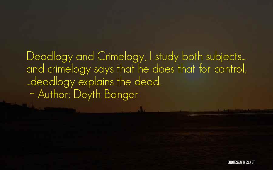 Deyth Banger Quotes: Deadlogy And Crimelogy, I Study Both Subjects... And Crimelogy Says That He Does That For Control, ...deadlogy Explains The Dead.