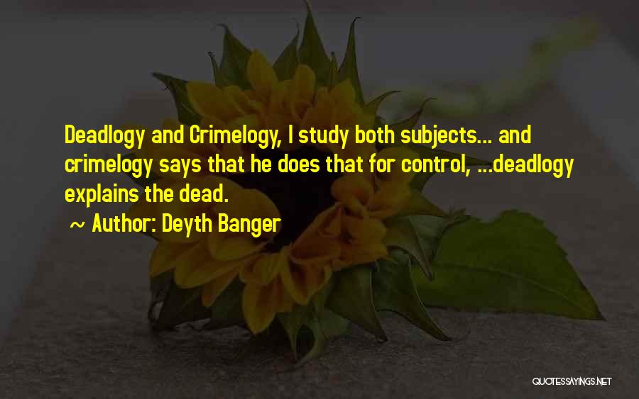 Deyth Banger Quotes: Deadlogy And Crimelogy, I Study Both Subjects... And Crimelogy Says That He Does That For Control, ...deadlogy Explains The Dead.