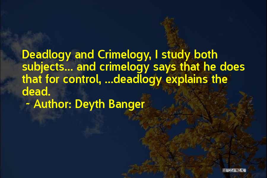Deyth Banger Quotes: Deadlogy And Crimelogy, I Study Both Subjects... And Crimelogy Says That He Does That For Control, ...deadlogy Explains The Dead.