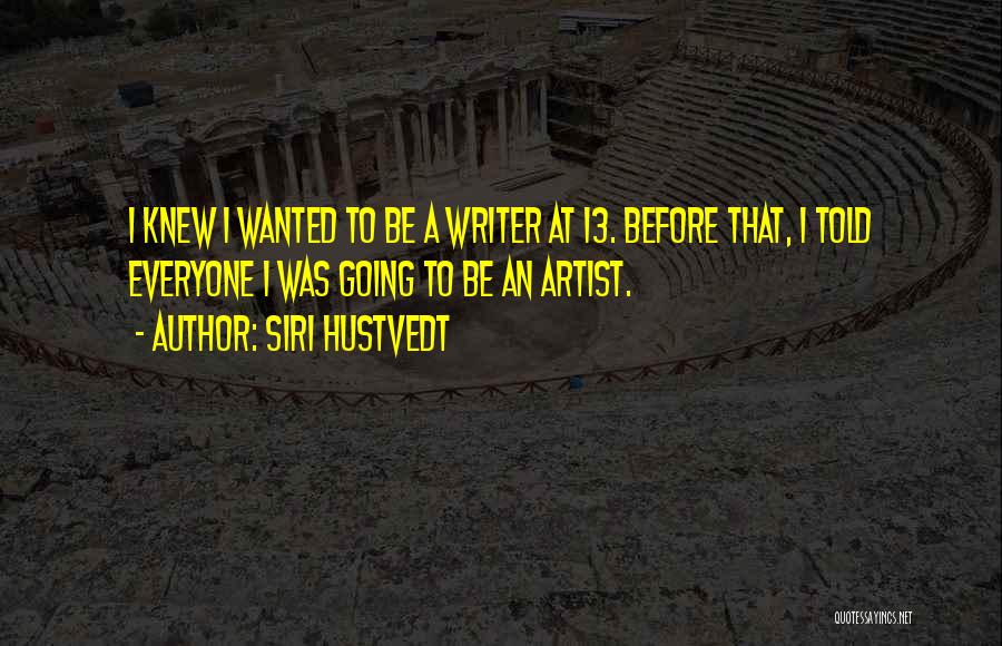 Siri Hustvedt Quotes: I Knew I Wanted To Be A Writer At 13. Before That, I Told Everyone I Was Going To Be