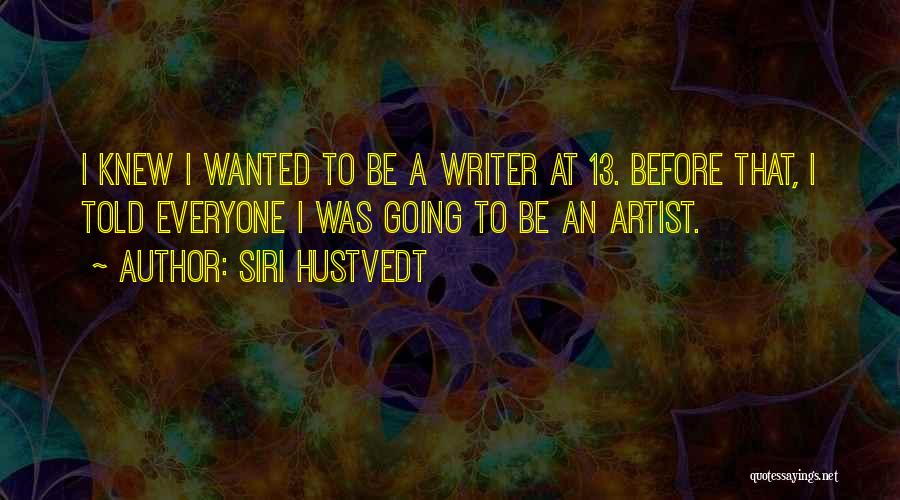 Siri Hustvedt Quotes: I Knew I Wanted To Be A Writer At 13. Before That, I Told Everyone I Was Going To Be