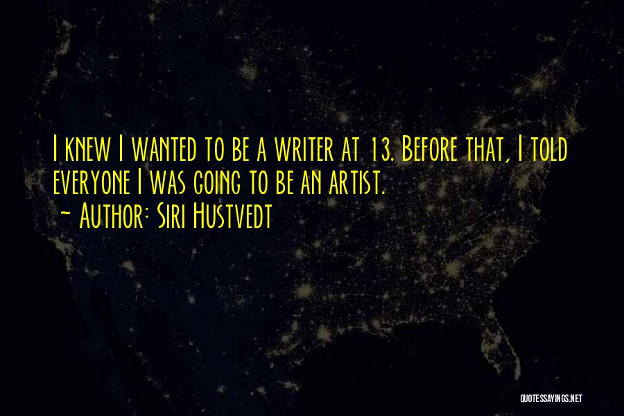Siri Hustvedt Quotes: I Knew I Wanted To Be A Writer At 13. Before That, I Told Everyone I Was Going To Be