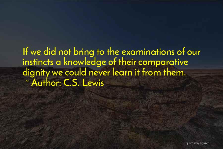 C.S. Lewis Quotes: If We Did Not Bring To The Examinations Of Our Instincts A Knowledge Of Their Comparative Dignity We Could Never