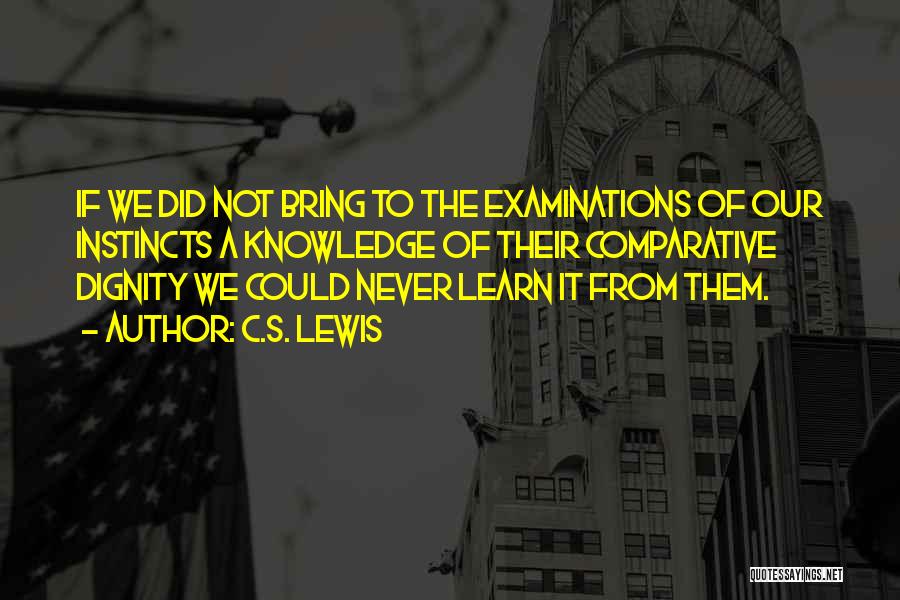 C.S. Lewis Quotes: If We Did Not Bring To The Examinations Of Our Instincts A Knowledge Of Their Comparative Dignity We Could Never