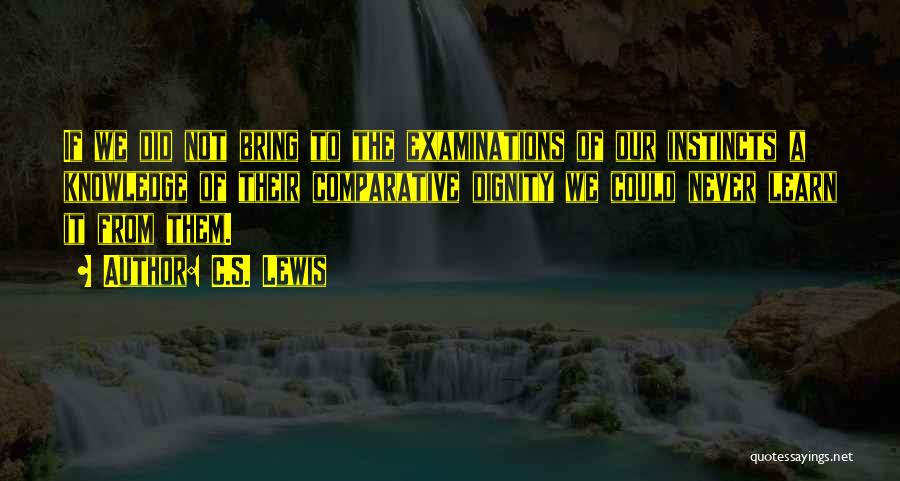 C.S. Lewis Quotes: If We Did Not Bring To The Examinations Of Our Instincts A Knowledge Of Their Comparative Dignity We Could Never