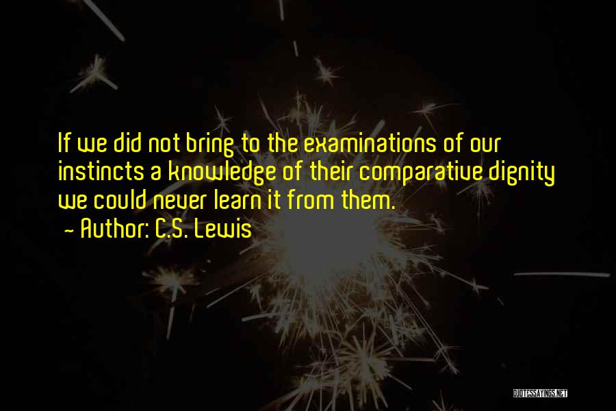 C.S. Lewis Quotes: If We Did Not Bring To The Examinations Of Our Instincts A Knowledge Of Their Comparative Dignity We Could Never