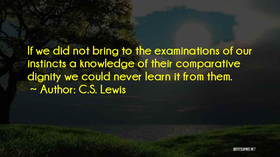 C.S. Lewis Quotes: If We Did Not Bring To The Examinations Of Our Instincts A Knowledge Of Their Comparative Dignity We Could Never