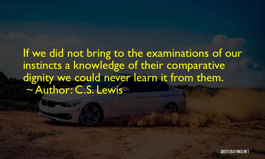 C.S. Lewis Quotes: If We Did Not Bring To The Examinations Of Our Instincts A Knowledge Of Their Comparative Dignity We Could Never