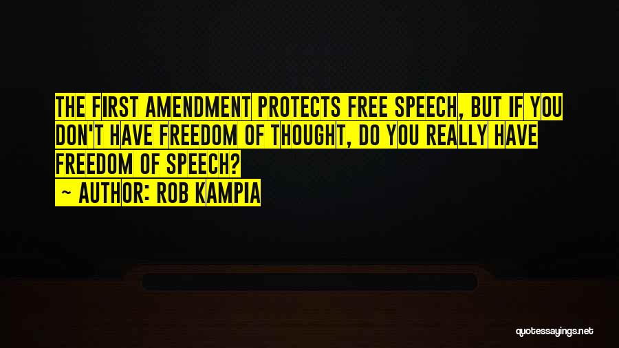 Rob Kampia Quotes: The First Amendment Protects Free Speech, But If You Don't Have Freedom Of Thought, Do You Really Have Freedom Of