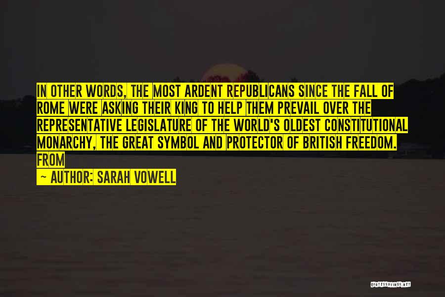 Sarah Vowell Quotes: In Other Words, The Most Ardent Republicans Since The Fall Of Rome Were Asking Their King To Help Them Prevail