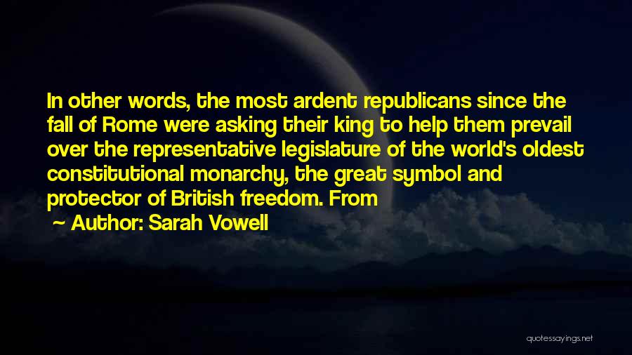 Sarah Vowell Quotes: In Other Words, The Most Ardent Republicans Since The Fall Of Rome Were Asking Their King To Help Them Prevail