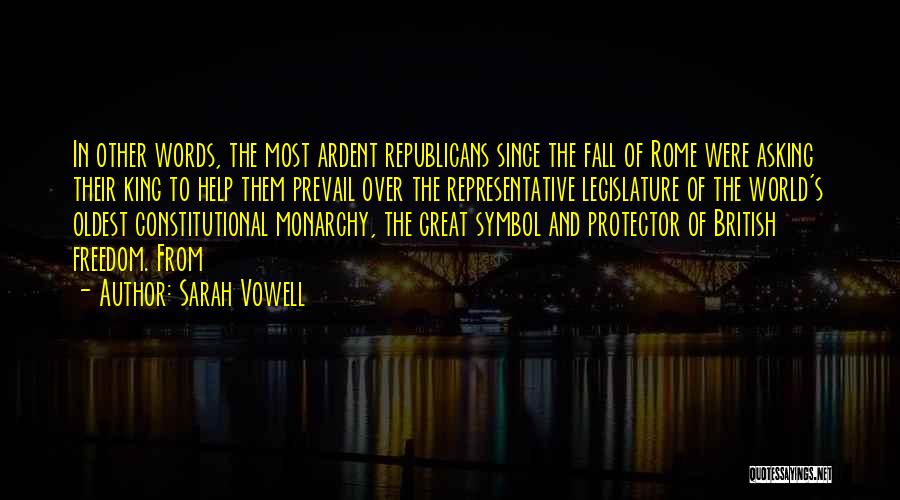 Sarah Vowell Quotes: In Other Words, The Most Ardent Republicans Since The Fall Of Rome Were Asking Their King To Help Them Prevail