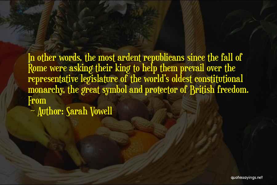 Sarah Vowell Quotes: In Other Words, The Most Ardent Republicans Since The Fall Of Rome Were Asking Their King To Help Them Prevail