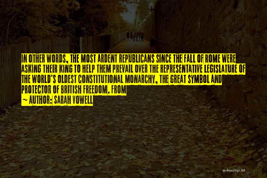 Sarah Vowell Quotes: In Other Words, The Most Ardent Republicans Since The Fall Of Rome Were Asking Their King To Help Them Prevail