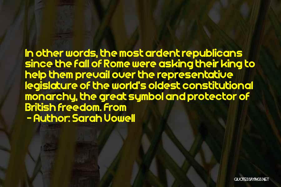 Sarah Vowell Quotes: In Other Words, The Most Ardent Republicans Since The Fall Of Rome Were Asking Their King To Help Them Prevail