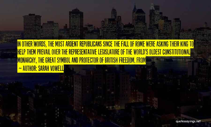 Sarah Vowell Quotes: In Other Words, The Most Ardent Republicans Since The Fall Of Rome Were Asking Their King To Help Them Prevail