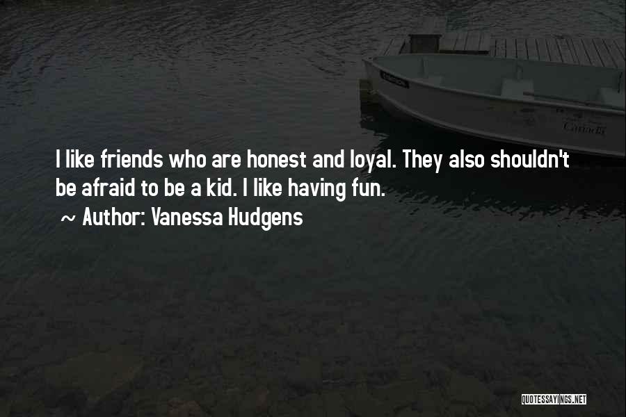 Vanessa Hudgens Quotes: I Like Friends Who Are Honest And Loyal. They Also Shouldn't Be Afraid To Be A Kid. I Like Having