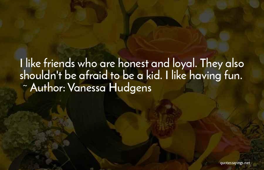 Vanessa Hudgens Quotes: I Like Friends Who Are Honest And Loyal. They Also Shouldn't Be Afraid To Be A Kid. I Like Having