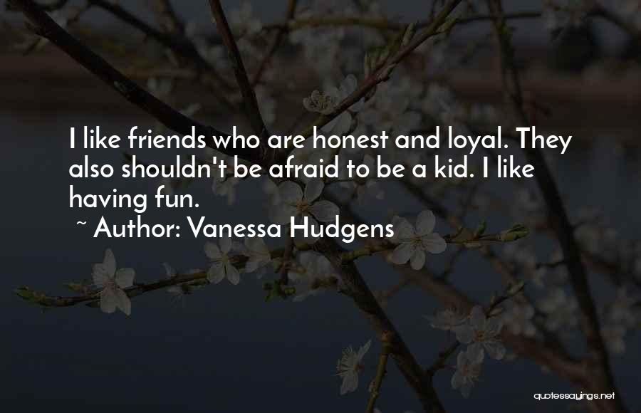 Vanessa Hudgens Quotes: I Like Friends Who Are Honest And Loyal. They Also Shouldn't Be Afraid To Be A Kid. I Like Having