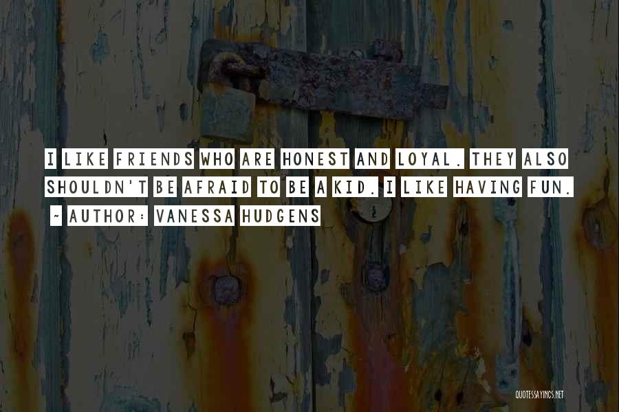 Vanessa Hudgens Quotes: I Like Friends Who Are Honest And Loyal. They Also Shouldn't Be Afraid To Be A Kid. I Like Having