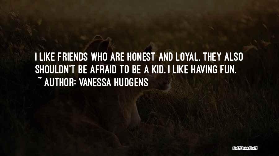 Vanessa Hudgens Quotes: I Like Friends Who Are Honest And Loyal. They Also Shouldn't Be Afraid To Be A Kid. I Like Having