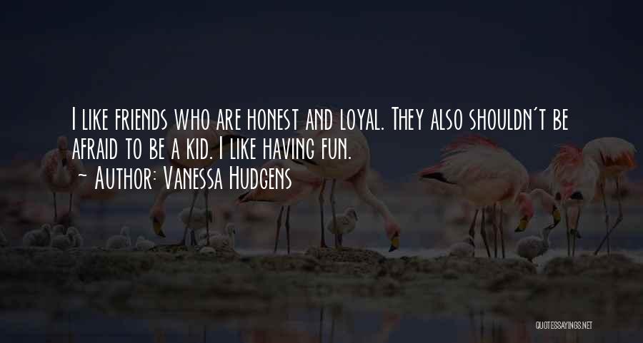 Vanessa Hudgens Quotes: I Like Friends Who Are Honest And Loyal. They Also Shouldn't Be Afraid To Be A Kid. I Like Having