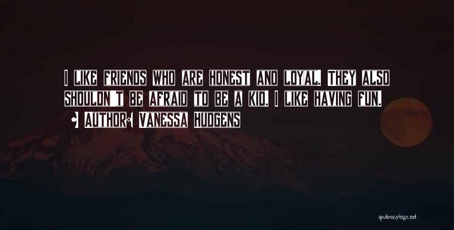 Vanessa Hudgens Quotes: I Like Friends Who Are Honest And Loyal. They Also Shouldn't Be Afraid To Be A Kid. I Like Having