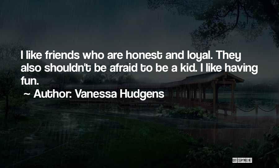 Vanessa Hudgens Quotes: I Like Friends Who Are Honest And Loyal. They Also Shouldn't Be Afraid To Be A Kid. I Like Having