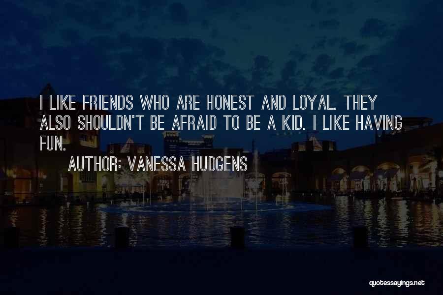 Vanessa Hudgens Quotes: I Like Friends Who Are Honest And Loyal. They Also Shouldn't Be Afraid To Be A Kid. I Like Having