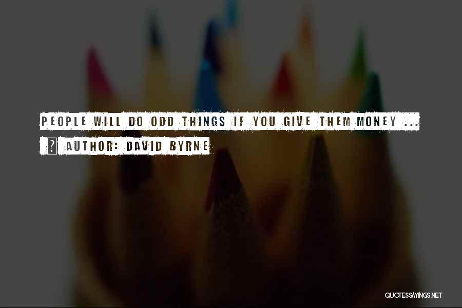 David Byrne Quotes: People Will Do Odd Things If You Give Them Money ...