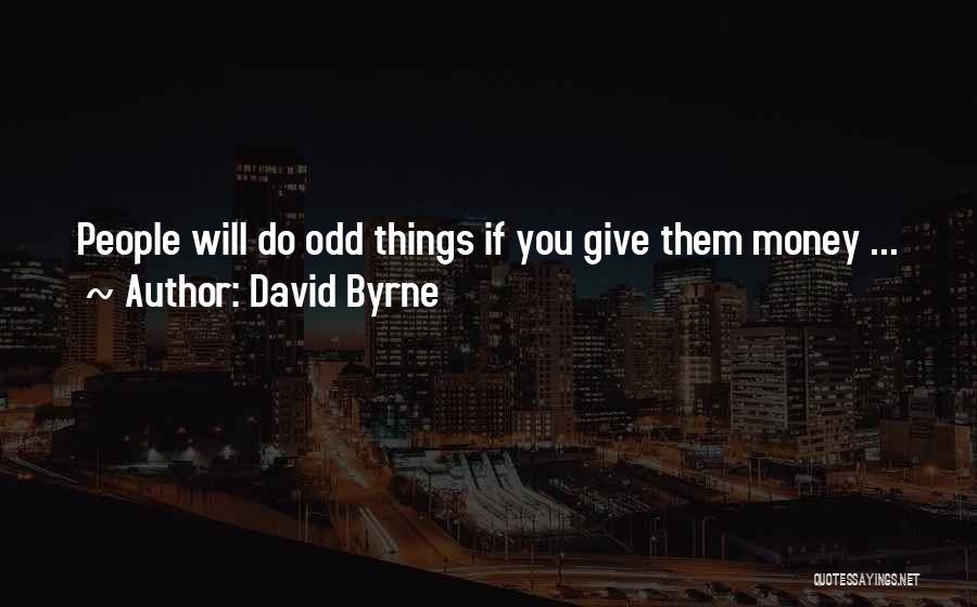 David Byrne Quotes: People Will Do Odd Things If You Give Them Money ...