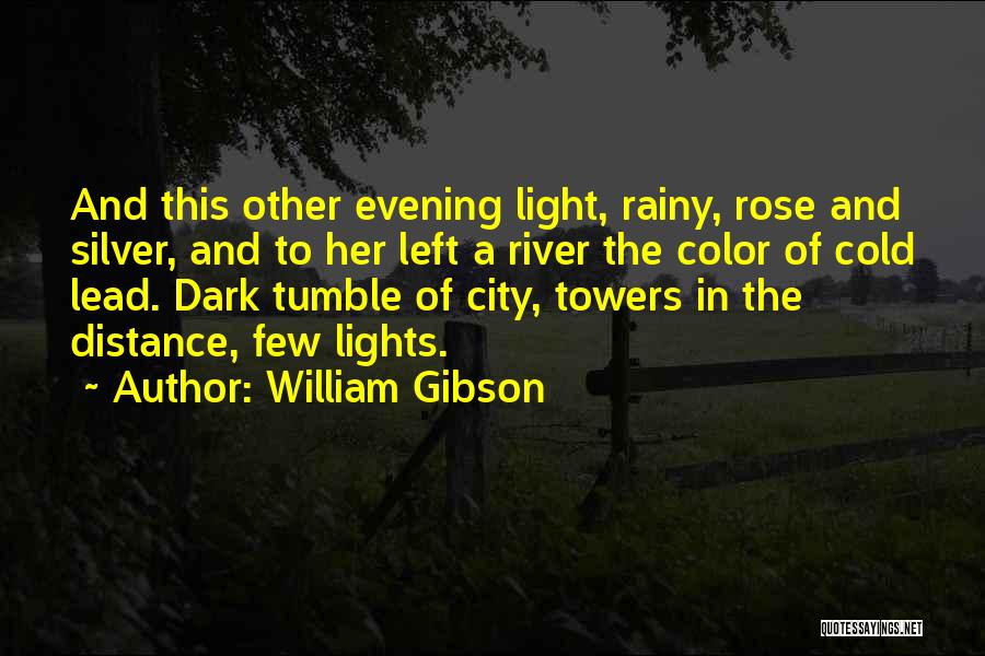 William Gibson Quotes: And This Other Evening Light, Rainy, Rose And Silver, And To Her Left A River The Color Of Cold Lead.