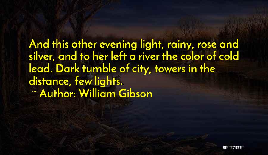 William Gibson Quotes: And This Other Evening Light, Rainy, Rose And Silver, And To Her Left A River The Color Of Cold Lead.