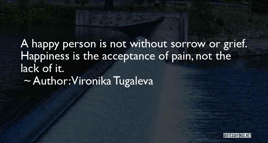 Vironika Tugaleva Quotes: A Happy Person Is Not Without Sorrow Or Grief. Happiness Is The Acceptance Of Pain, Not The Lack Of It.