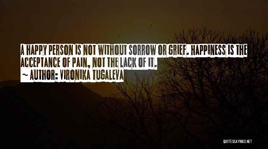 Vironika Tugaleva Quotes: A Happy Person Is Not Without Sorrow Or Grief. Happiness Is The Acceptance Of Pain, Not The Lack Of It.