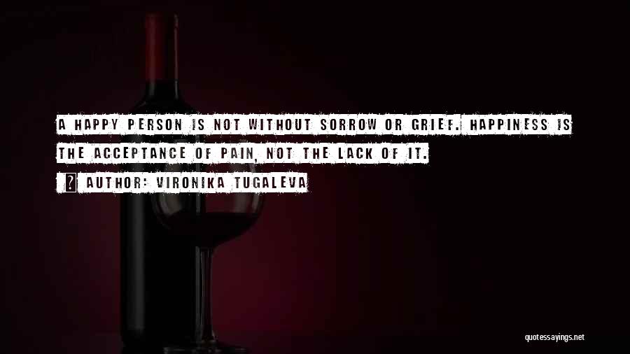 Vironika Tugaleva Quotes: A Happy Person Is Not Without Sorrow Or Grief. Happiness Is The Acceptance Of Pain, Not The Lack Of It.
