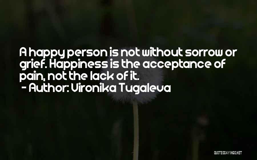 Vironika Tugaleva Quotes: A Happy Person Is Not Without Sorrow Or Grief. Happiness Is The Acceptance Of Pain, Not The Lack Of It.