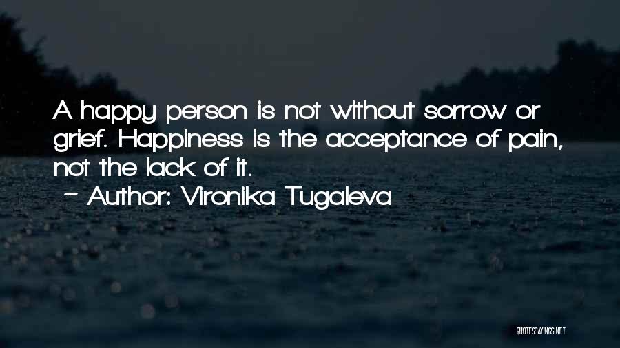 Vironika Tugaleva Quotes: A Happy Person Is Not Without Sorrow Or Grief. Happiness Is The Acceptance Of Pain, Not The Lack Of It.