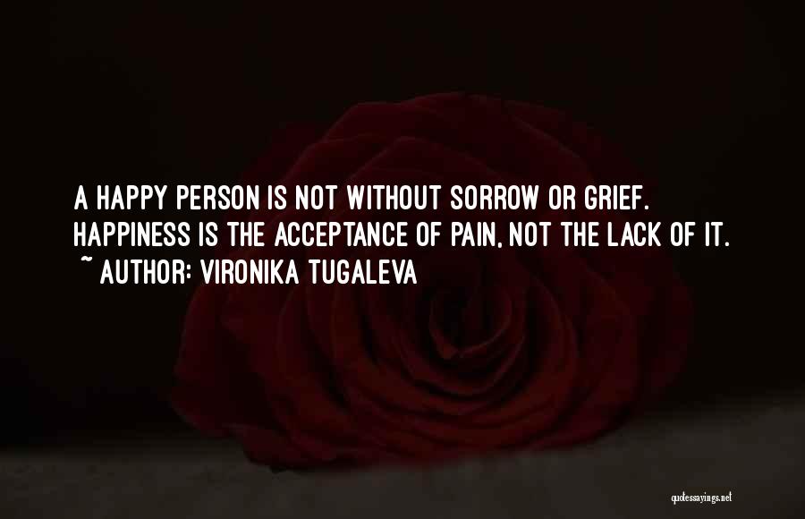 Vironika Tugaleva Quotes: A Happy Person Is Not Without Sorrow Or Grief. Happiness Is The Acceptance Of Pain, Not The Lack Of It.