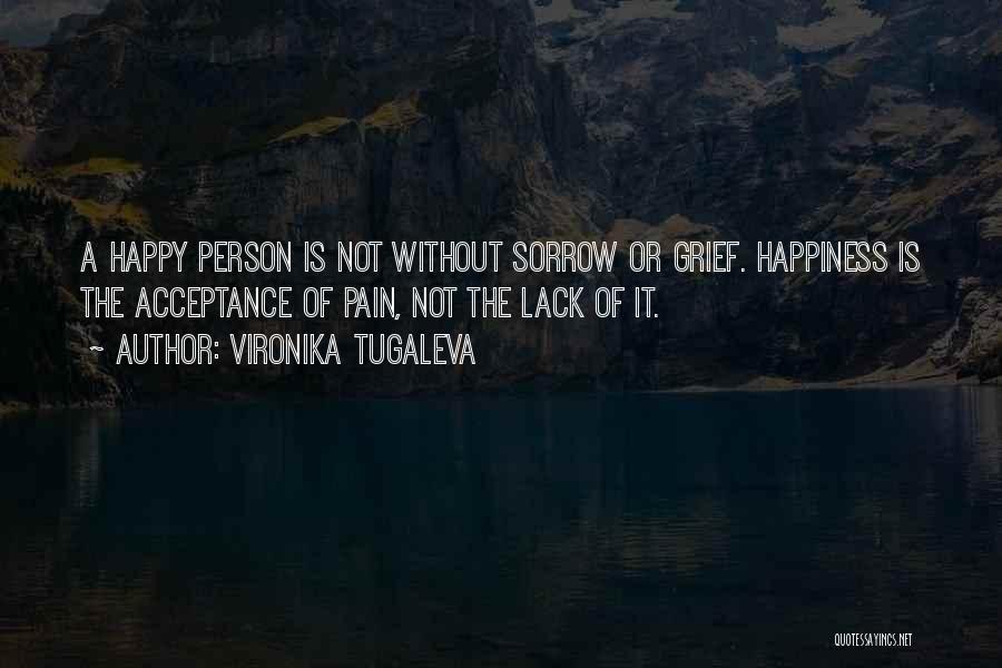 Vironika Tugaleva Quotes: A Happy Person Is Not Without Sorrow Or Grief. Happiness Is The Acceptance Of Pain, Not The Lack Of It.