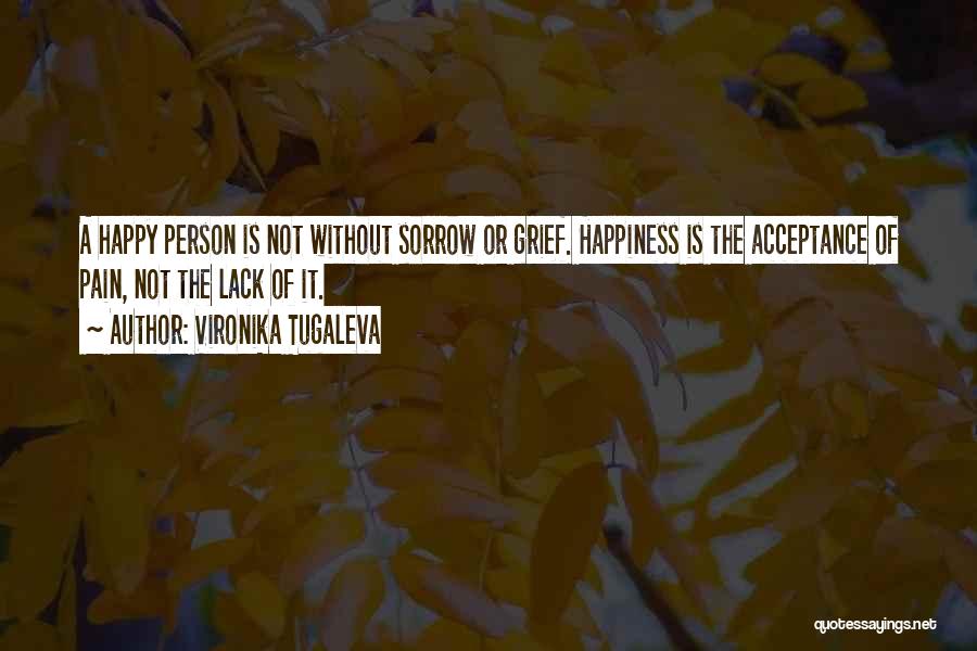 Vironika Tugaleva Quotes: A Happy Person Is Not Without Sorrow Or Grief. Happiness Is The Acceptance Of Pain, Not The Lack Of It.