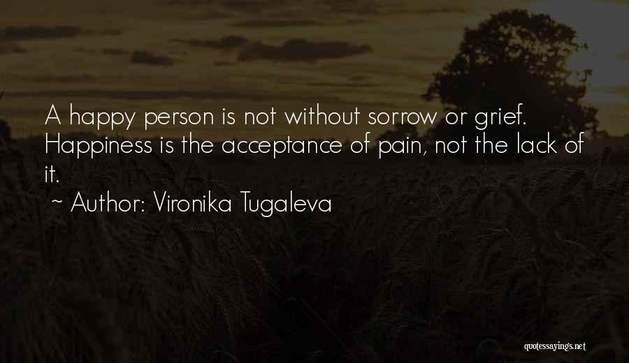 Vironika Tugaleva Quotes: A Happy Person Is Not Without Sorrow Or Grief. Happiness Is The Acceptance Of Pain, Not The Lack Of It.